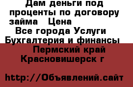 Дам деньги под проценты по договору займа › Цена ­ 1 800 000 - Все города Услуги » Бухгалтерия и финансы   . Пермский край,Красновишерск г.